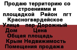 Продаю территорию со строениями и площадкой › Район ­ пгт.Красногвардейское › Улица ­ пер.Дорожный  › Дом ­ 21 › Цена ­ 4 500 000 › Общая площадь ­ 2 200 - Крым Недвижимость » Помещения продажа   